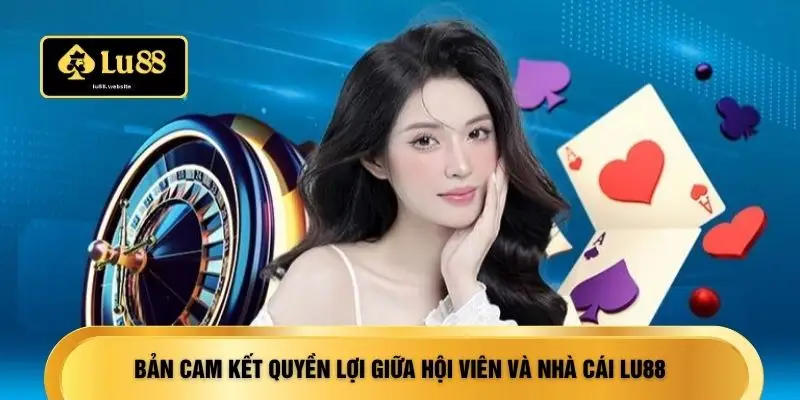Bản cam kết quyền lợi giữa hội viên và nhà cái LU88