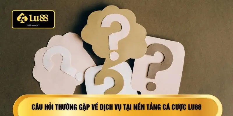 Câu hỏi thường gặp về dịch vụ tại nền tảng cá cược LU88