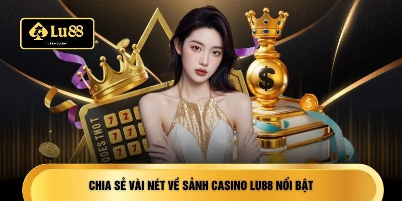 Chia sẻ vài nét về sảnh casino LU88 nổi bật