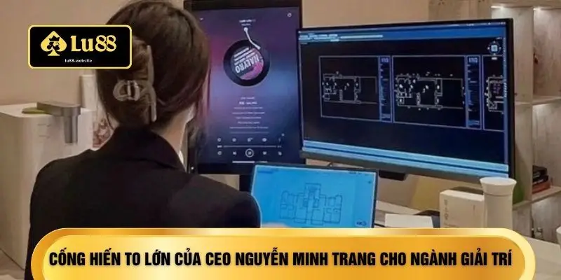 Cống hiến to lớn của CEO Nguyễn Minh Trang cho ngành giải trí