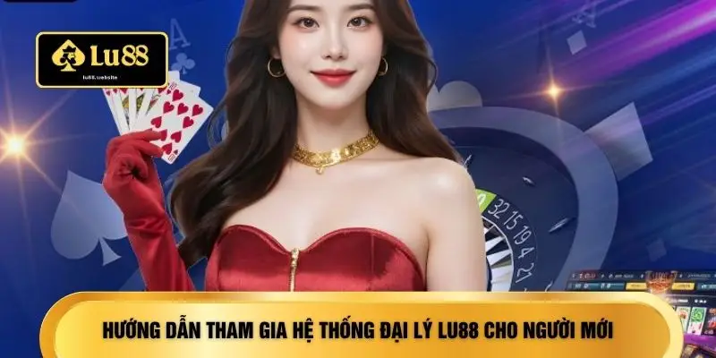 Hướng dẫn tham gia hệ thống đại lý LU88 cho người mới
