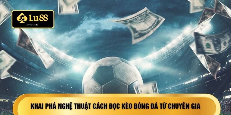 Khai phá nghệ thuật cách đọc kèo bóng đá từ chuyên gia
