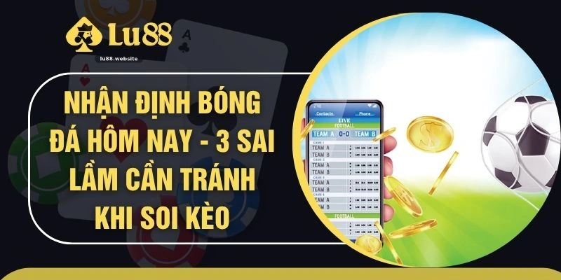 Nhận Định Bóng Đá Hôm Nay - 3 Sai Lầm Cần Tránh Khi Soi Kèo