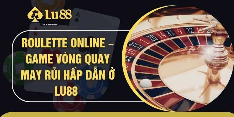 Roulette Online – Game Vòng Quay May Rủi Hấp Dẫn Ở LU88
