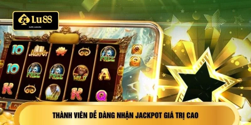Thành viên dễ dàng nhận jackpot giá trị cao 