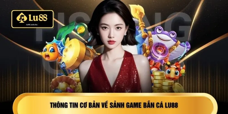 Thông tin cơ bản về sảnh game bắn cá LU88