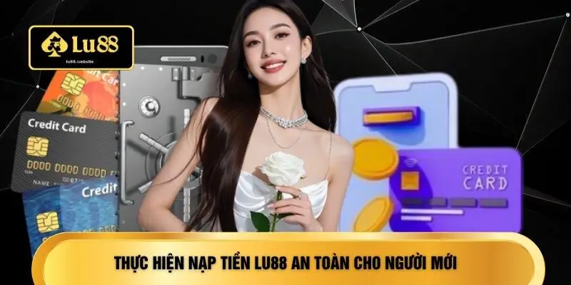 Thực hiện nạp tiền LU88 an toàn cho người mới