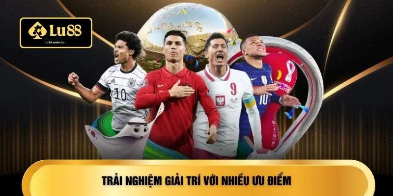 Trải nghiệm giải trí với nhiều ưu điểm