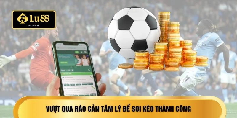 Vượt qua rào cản tâm lý để soi kèo thành công